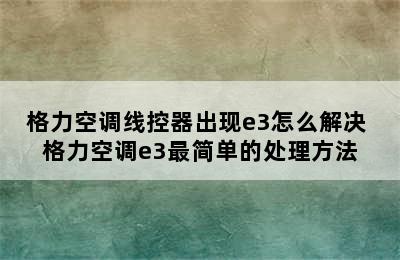 格力空调线控器出现e3怎么解决 格力空调e3最简单的处理方法